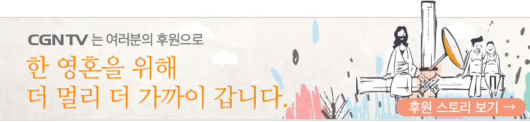 CGNTV는 여러분의 후원으로 한 영혼을 위해 더 멀리 더 가까이 갑니다. (후원 스토리 보기)